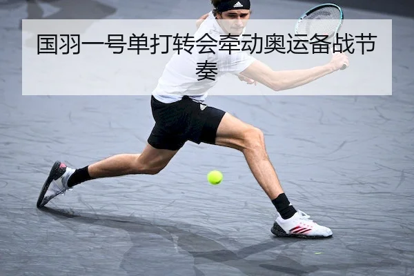 国羽一号单打转会牵动奥运备战节奏